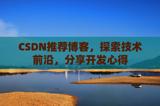 CSDN推荐博客，探索技术前沿，分享开发心得
