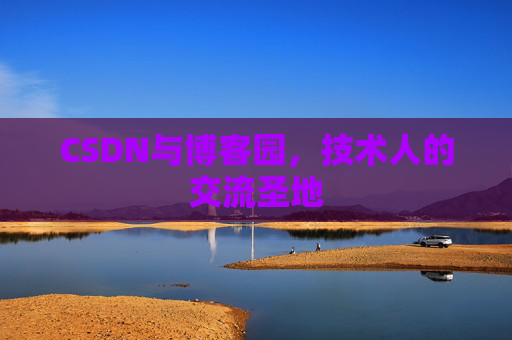 CSDN与博客园，技术人的交流圣地